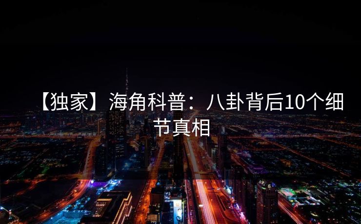 【独家】海角科普：八卦背后10个细节真相