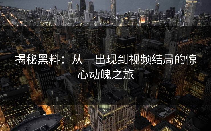 揭秘黑料:从一出现到视频结局的惊心动魄之旅 揭秘黑料:从一出现到视频结局的惊心动魄之旅